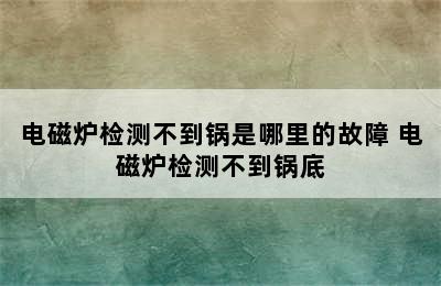 电磁炉检测不到锅是哪里的故障 电磁炉检测不到锅底